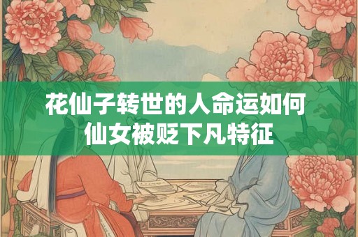 花仙子转世的人命运如何 仙女被贬下凡特征
