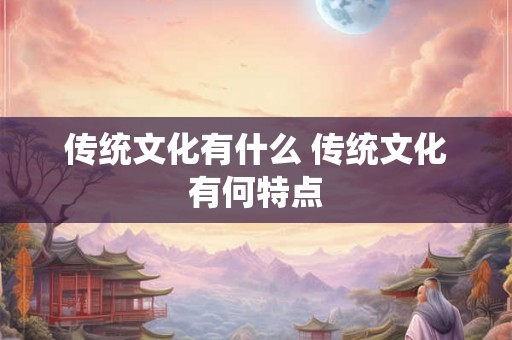 传统文化有什么 传统文化有何特点