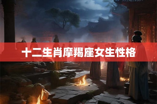 十二生肖摩羯座女生性格