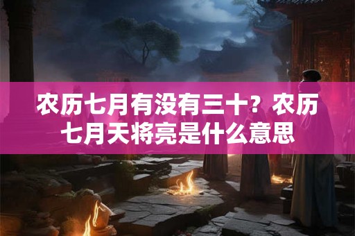 农历七月有没有三十？农历七月天将亮是什么意思
