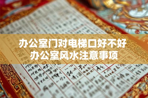 办公室门对电梯口好不好 办公室风水注意事项