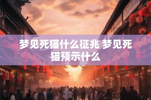 梦见死猫什么征兆 梦见死猫预示什么