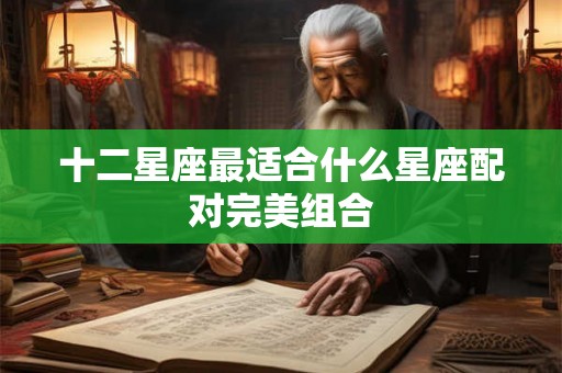 十二星座最适合什么星座配对完美组合