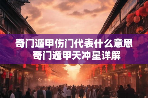 奇门遁甲伤门代表什么意思 奇门遁甲天冲星详解 奇门遁甲伤门代表什么意思 奇门遁甲天冲星详解