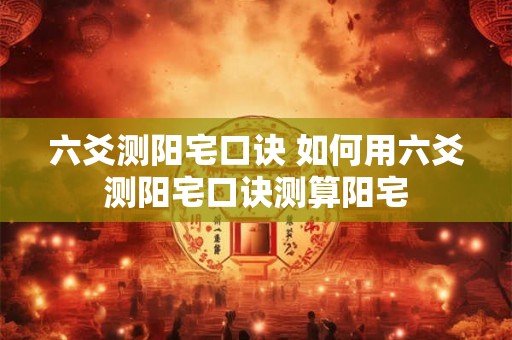 六爻测阳宅口诀 如何用六爻测阳宅口诀测算阳宅