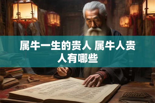 属牛一生的贵人 属牛人贵人有哪些