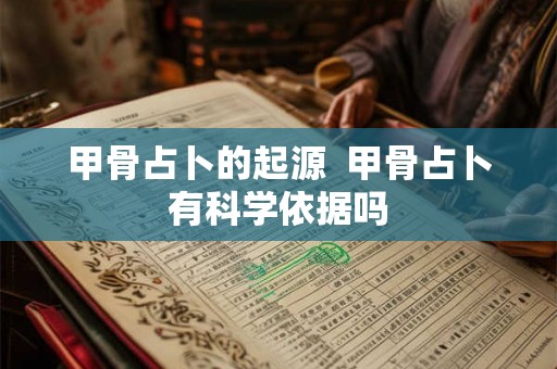甲骨占卜的起源  甲骨占卜有科学依据吗