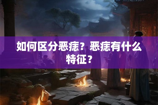如何区分恶痣？恶痣有什么特征？