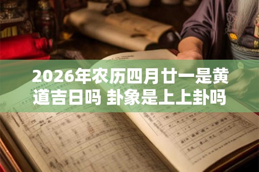2026年农历四月廿一是黄道吉日吗 卦象是上上卦吗