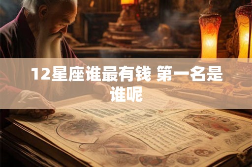 12星座谁最有钱 第一名是谁呢 12星座谁最有钱 第一名是谁呢