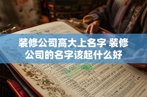 装修公司高大上名字 装修公司的名字该起什么好