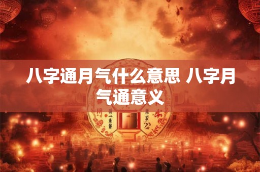 八字通月气什么意思 八字月气通意义