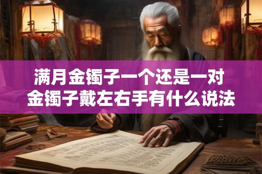 满月金镯子一个还是一对 金镯子戴左右手有什么说法