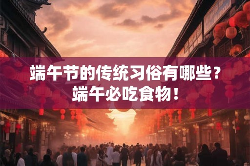 端午节的传统习俗有哪些？端午必吃食物！