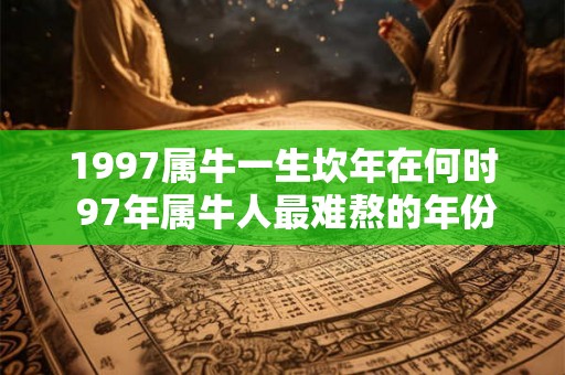 1997属牛一生坎年在何时 97年属牛人最难熬的年份