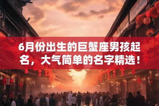 6月份出生的巨蟹座男孩起名，大气简单的名字精选！