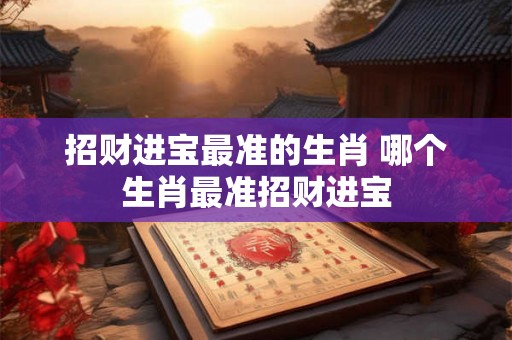 招财进宝最准的生肖 哪个生肖最准招财进宝 招财进宝最准的生肖 哪个生肖最准招财进宝