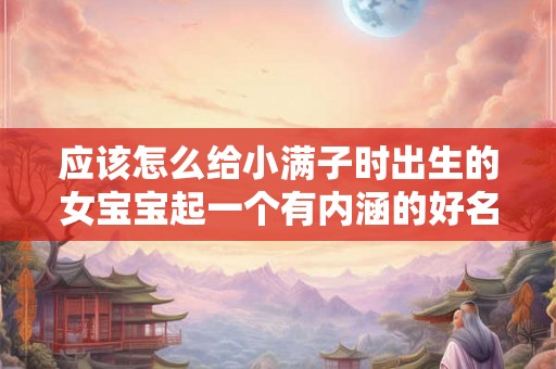 应该怎么给小满子时出生的女宝宝起一个有内涵的好名字