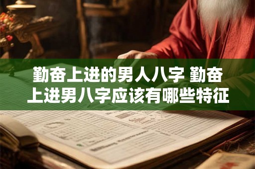 勤奋上进的男人八字 勤奋上进男八字应该有哪些特征