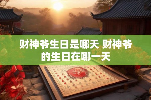 财神爷生日是哪天 财神爷的生日在哪一天 财神爷生日是哪天 财神爷的生日在哪一天
