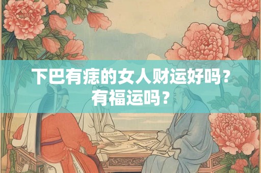 下巴有痣的女人财运好吗？有福运吗？