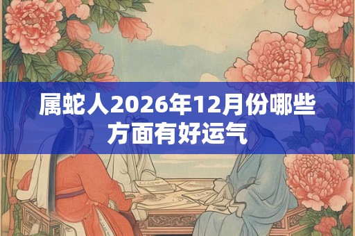 属蛇人2026年12月份哪些方面有好运气