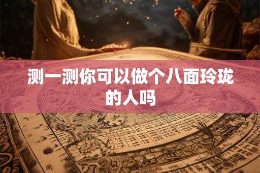 测一测你可以做个八面玲珑的人吗