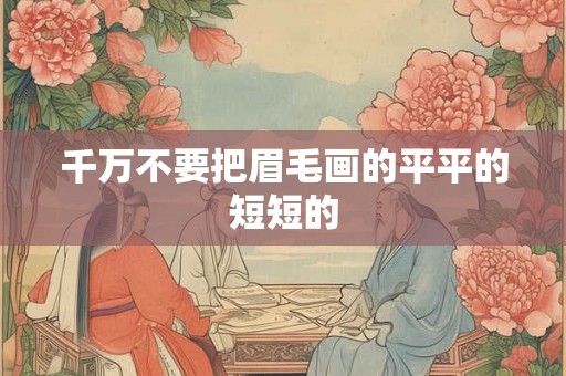千万不要把眉毛画的平平的短短的