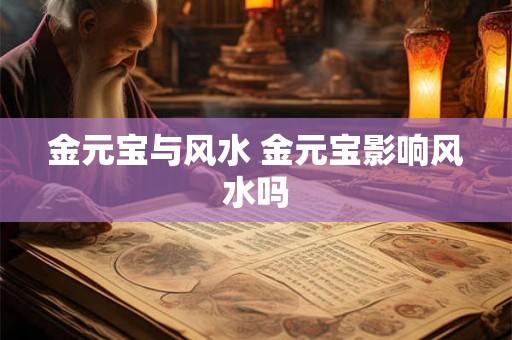 金元宝与风水 金元宝影响风水吗