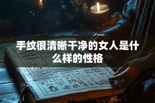 手纹很清晰干净的女人是什么样的性格