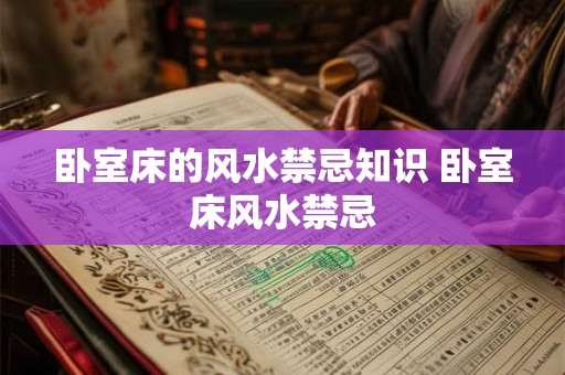 卧室床的风水禁忌知识 卧室床风水禁忌 卧室床的风水禁忌知识 卧室床风水禁忌