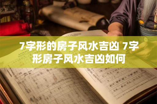 7字形的房子风水吉凶 7字形房子风水吉凶如何