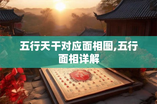 五行天干对应面相图,五行面相详解