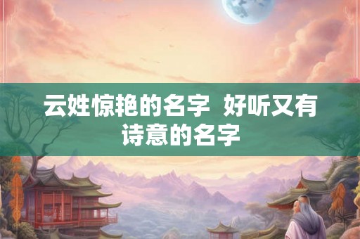云姓惊艳的名字  好听又有诗意的名字