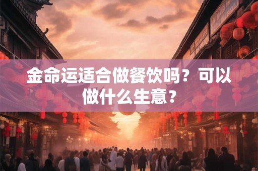 金命运适合做餐饮吗？可以做什么生意？