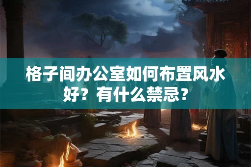 格子间办公室如何布置风水好？有什么禁忌？
