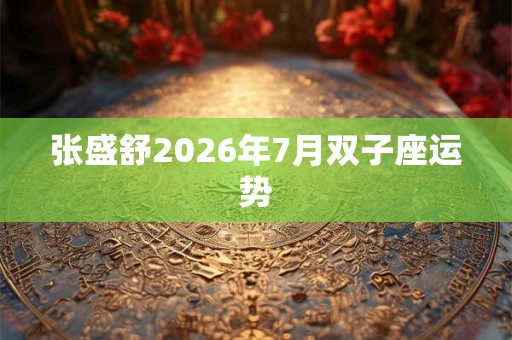 张盛舒2026年7月双子座运势