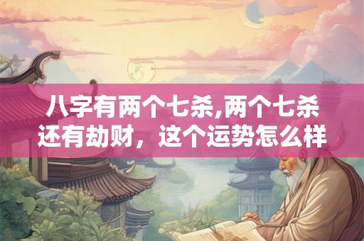 八字有两个七杀,两个七杀还有劫财，这个运势怎么样