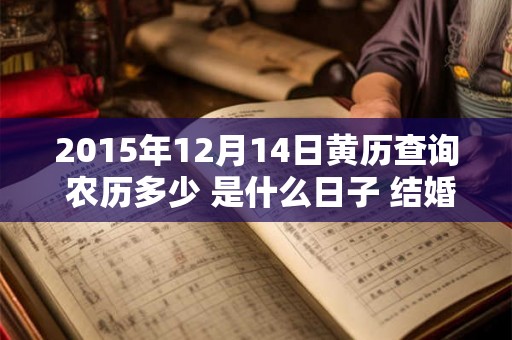 2015年12月14日黄历查询 农历多少 是什么日子 结婚吉时