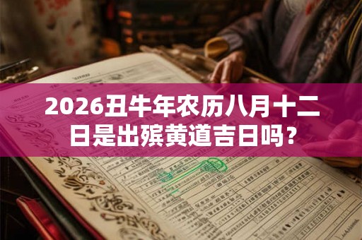 2026丑牛年农历八月十二日是出殡黄道吉日吗？