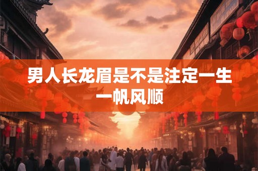 男人长龙眉是不是注定一生一帆风顺