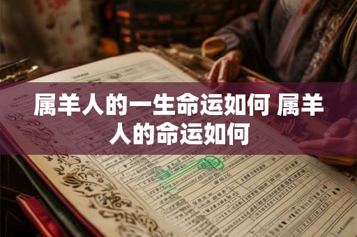 属羊人的一生命运如何 属羊人的命运如何