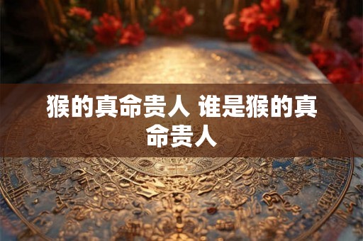 猴的真命贵人 谁是猴的真命贵人