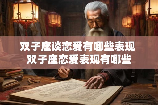 双子座谈恋爱有哪些表现 双子座恋爱表现有哪些 双子座谈恋爱有哪些表现 双子座恋爱表现有哪些
