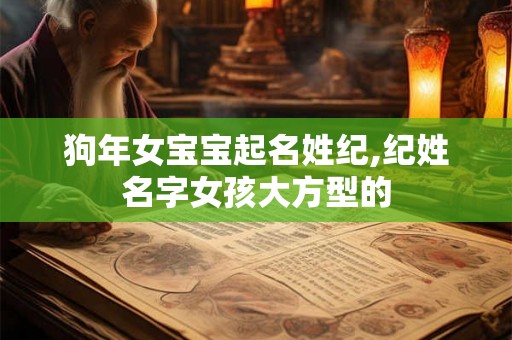 狗年女宝宝起名姓纪,纪姓名字女孩大方型的