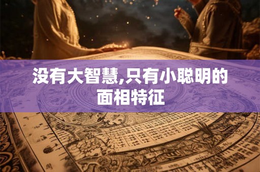 没有大智慧,只有小聪明的面相特征