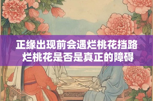 正缘出现前会遇烂桃花挡路 烂桃花是否是真正的障碍