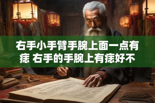 右手小手臂手腕上面一点有痣 右手的手腕上有痣好不好