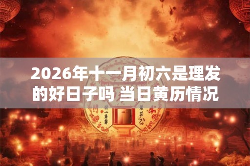 2026年十一月初六是理发的好日子吗 当日黄历情况