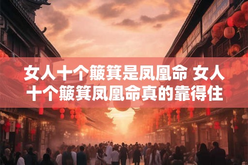 女人十个簸箕是凤凰命 女人十个簸箕凤凰命真的靠得住吗